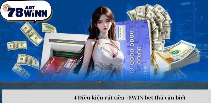 4 Điều kiện rút tiền 78WIN bet thủ cần biết