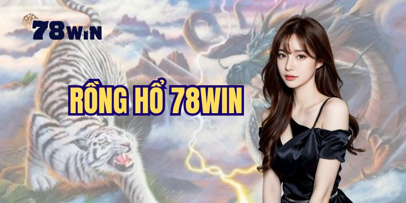 Rồng Hổ 78Win - Siêu Phẩm Tạo Cơ Hội Kiếm Tiền Hấp Dẫn