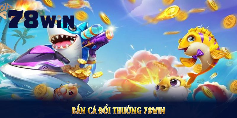 Bắn Cá Đổi Thưởng 78WIN: Hướng Dẫn Chi Tiết Tham Gia Nhanh Gọn