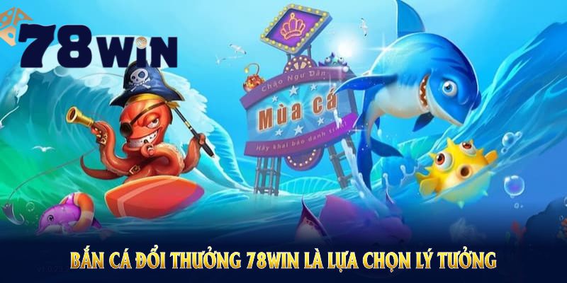 Lý do bắn cá đổi thưởng 78WIN là lựa chọn lý tưởng cho mọi tay súng