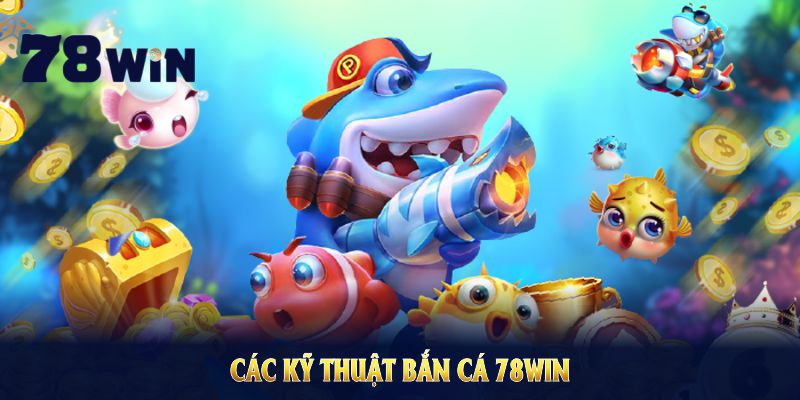 Các kỹ thuật bắn cá 78WIN phổ biến để bạn vững vàng săn thưởng