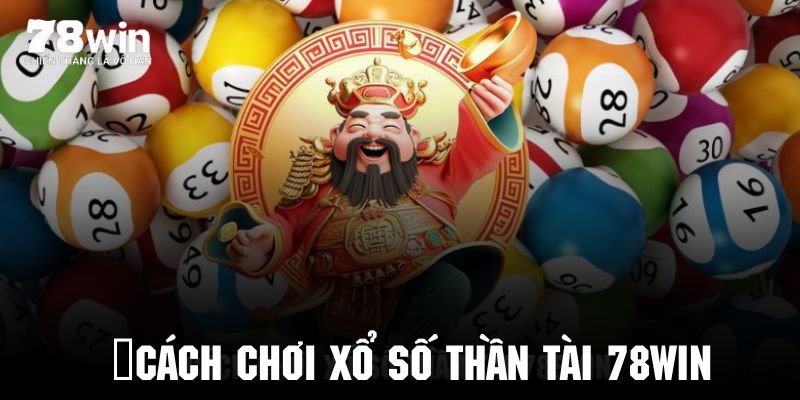 Cách Chơi Xổ Số Thần Tài 78WIN Đơn Giản Và Dễ Hiểu Nhất