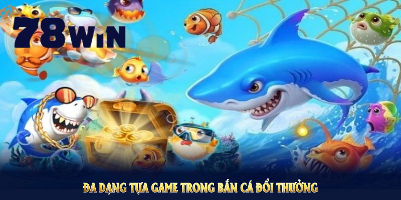 Khám phá đa dạng tựa game trong bắn cá đổi thưởng 78WIN để làm chủ biển cả