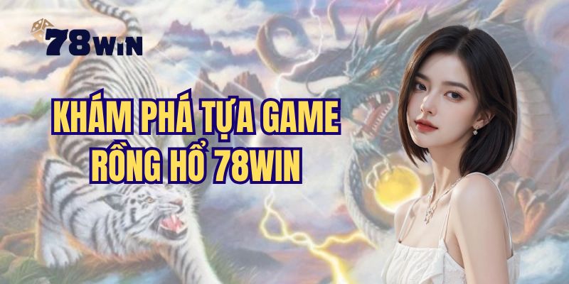 Khám phá trò chơi rồng hổ 78Win hot hit nhất 2025