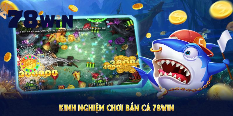 Kinh Nghiệm Chơi Bắn Cá 78WIN - Tự Tin Thắng Lớn