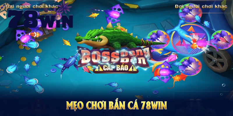 Mẹo Chơi Bắn Cá 78WIN Cùng Chiến Thuật Săn Boss Hiệu Quả