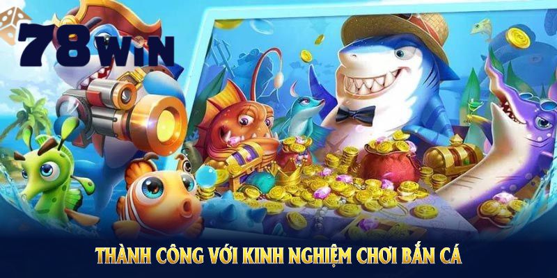 Thành công với kinh nghiệm chơi bắn cá 78WIN để tăng cơ hội lớn