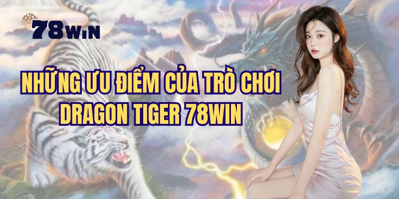 Những ưu điểm nổi bật của siêu phẩm rồng hổ 78Win